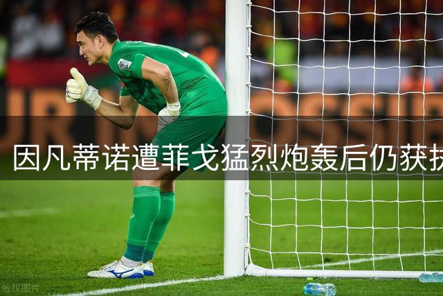 因凡蒂诺遭菲戈猛烈炮轰后仍获执委会力挺