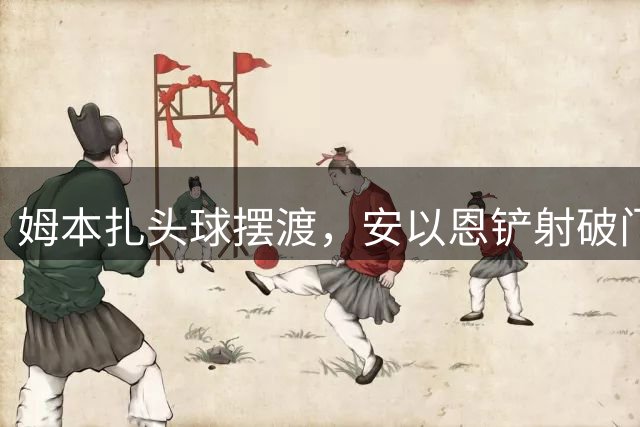 姆本扎头球摆渡，安以恩铲射破门，因越位在先被吹进球无效