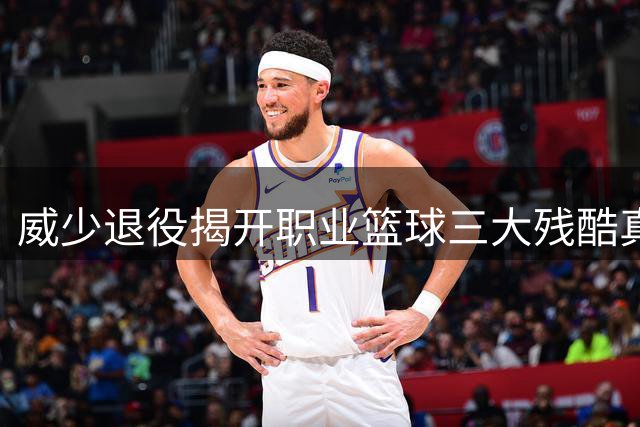 威少退役揭开职业篮球三大残酷真相 詹姆斯影响力依然无敌