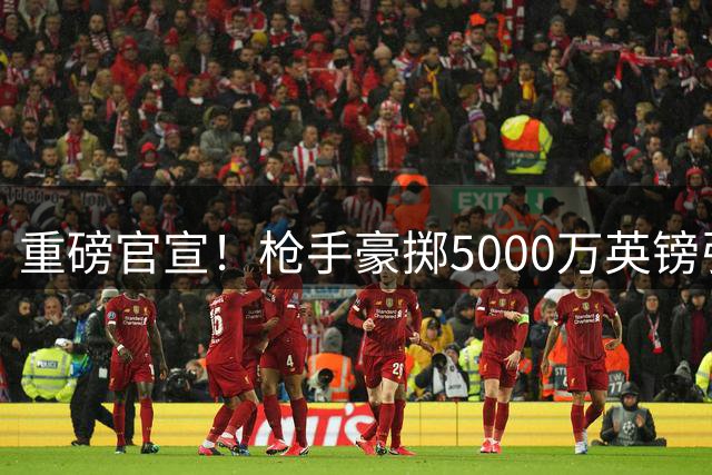 重磅官宣！枪手豪掷5000万英镑引进维拉后防大将孔萨